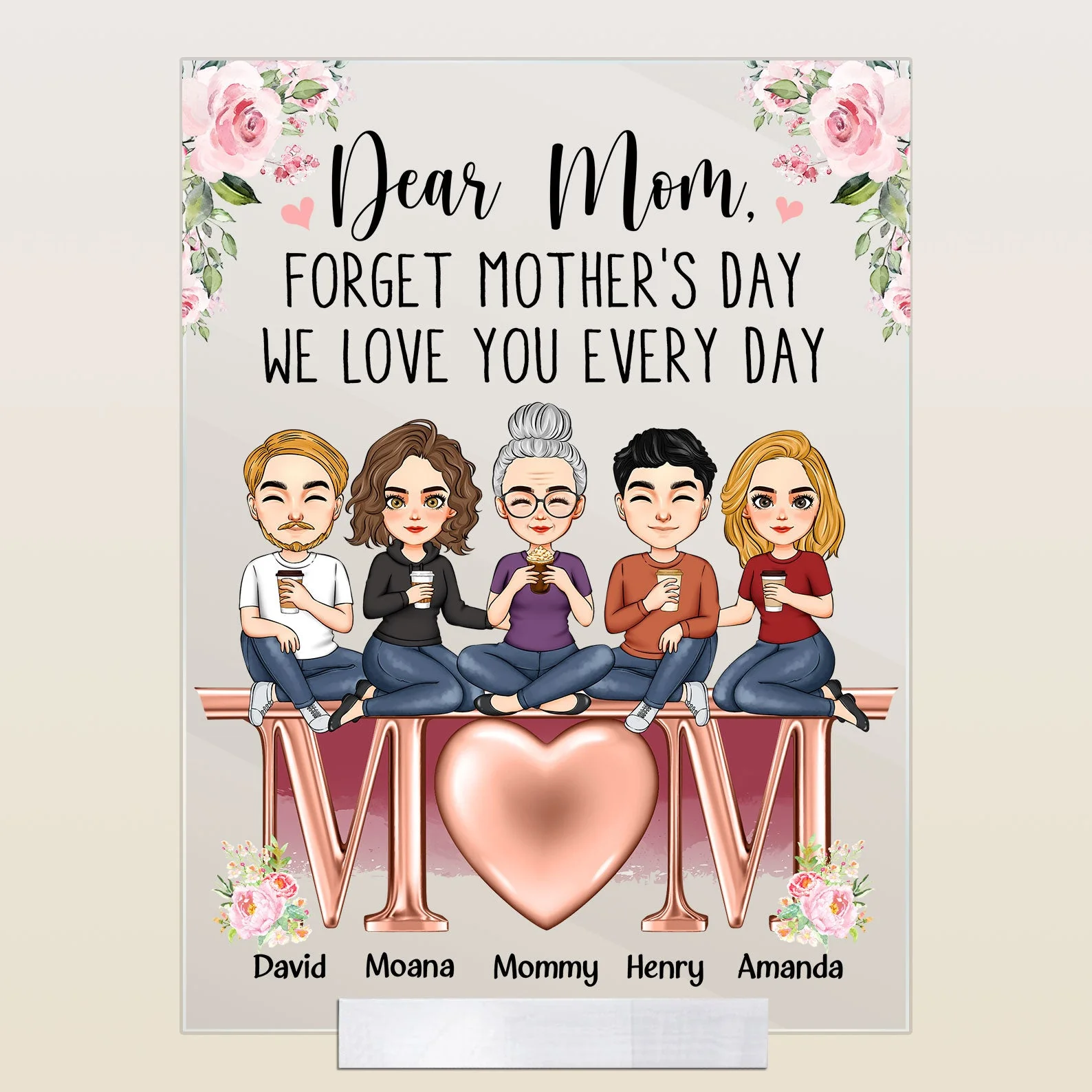 Forget Mother's Day We Love You Every Day - Personalized Acrylic Plaque